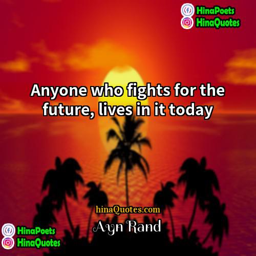 Ayn Rand Quotes | Anyone who fights for the future, lives